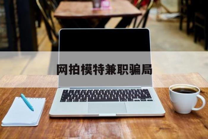 網(wǎng)拍模特兼職圈套(網(wǎng)拍兼職上當(dāng))
