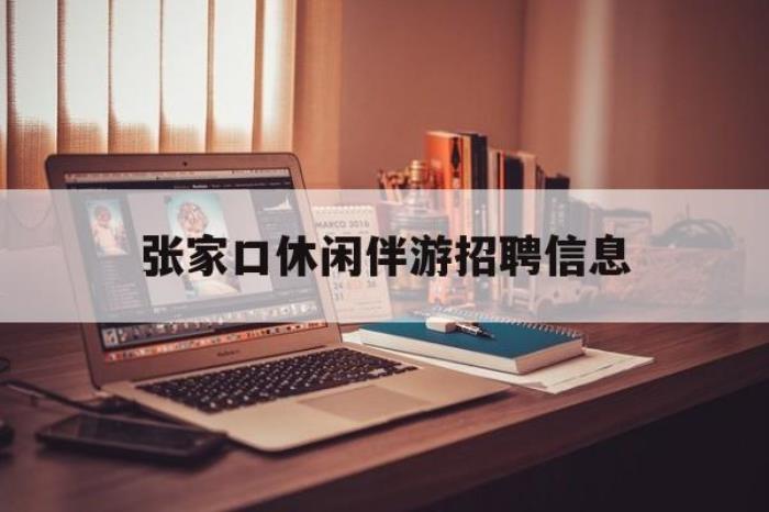 張家口休閑伴游雇用信息(張家口休閑伴游雇用信息最新)